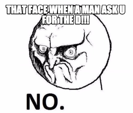 that-face-when-a-man-ask-u-for-the-d