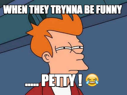 when-they-trynna-be-funny-.....-petty-