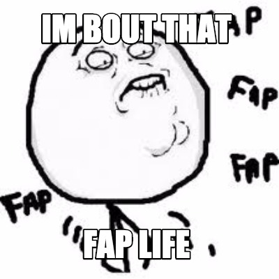 im-bout-that-fap-life