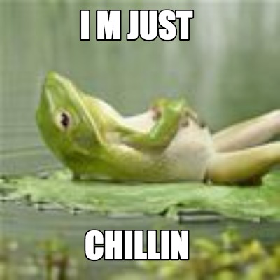 i-m-just-chillin
