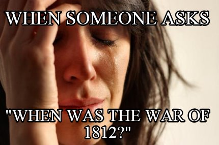 when-someone-asks-when-was-the-war-of-1812