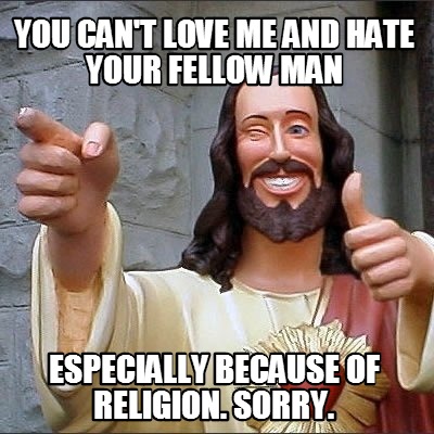 you-cant-love-me-and-hate-your-fellow-man-especially-because-of-religion.-sorry