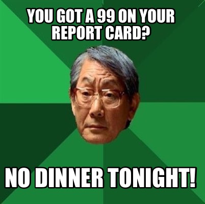 you-got-a-99-on-your-report-card-no-dinner-tonight
