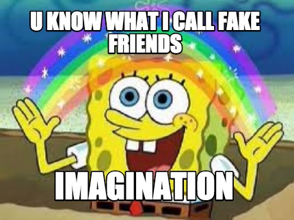 u-know-what-i-call-fake-friends-imagination