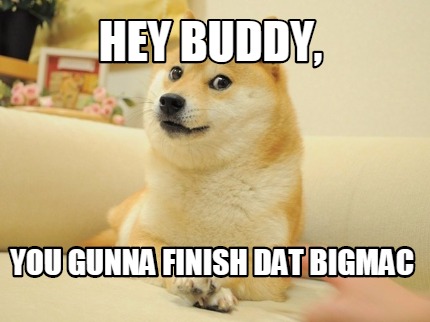 hey-buddy-you-gunna-finish-dat-bigmac