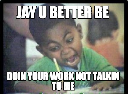 jay-u-better-be-doin-your-work-not-talkin-to-me