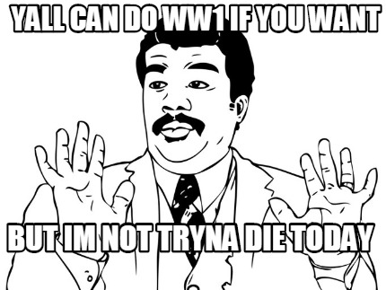 yall-can-do-ww1-if-you-want-but-im-not-tryna-die-today