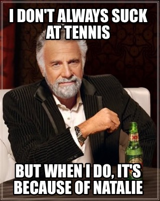 i-dont-always-suck-at-tennis-but-when-i-do-its-because-of-natalie