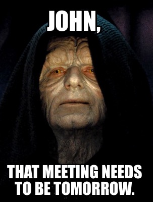 john-that-meeting-needs-to-be-tomorrow