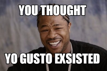 you-thought-yo-gusto-exsisted