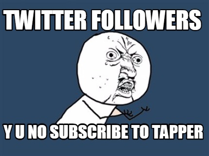 twitter-followers-y-u-no-subscribe-to-tapper