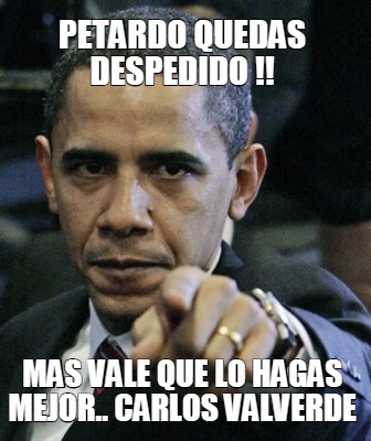 petardo-quedas-despedido-mas-vale-que-lo-hagas-mejor..-carlos-valverde