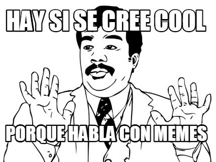 hay-si-se-cree-cool-porque-habla-con-memes