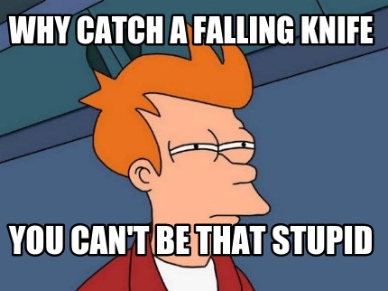 why-catch-a-falling-knife-you-cant-be-that-stupid