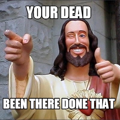 your-dead-been-there-done-that