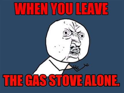 when-you-leave-the-gas-stove-alone