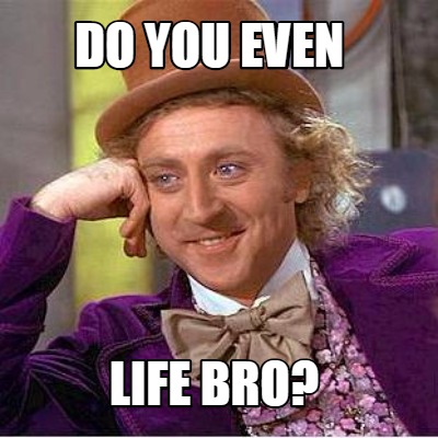 do-you-even-life-bro