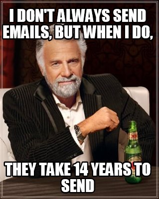 i-dont-always-send-emails-but-when-i-do-they-take-14-years-to-send