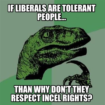 if-liberals-are-tolerant-people...-than-why-dont-they-respect-incel-rights