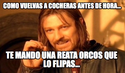 como-vuelvas-a-cocheras-antes-de-hora...-te-mando-una-reata-orcos-que-lo-flipas