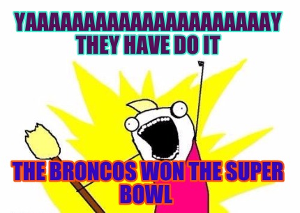 yaaaaaaaaaaaaaaaaaaaaay-they-have-do-it-the-broncos-won-the-super-bowl