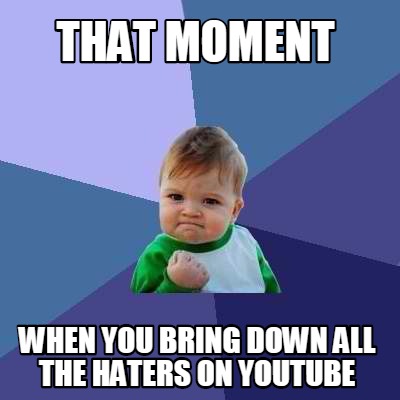 that-moment-when-you-bring-down-all-the-haters-on-youtube