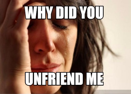 why-did-you-unfriend-me