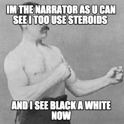 im-the-narrator-as-u-can-see-i-too-use-steroids-and-i-see-black-a-white-now