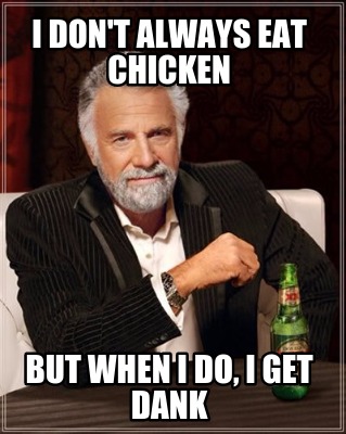 i-dont-always-eat-chicken-but-when-i-do-i-get-dank