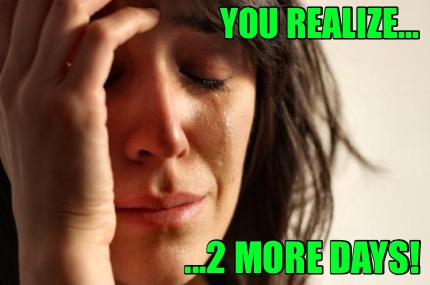 you-realize...-...2-more-days