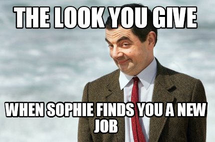 the-look-you-give-when-sophie-finds-you-a-new-job