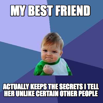 my-best-friend-actually-keeps-the-secrets-i-tell-her-unlike-certain-other-people