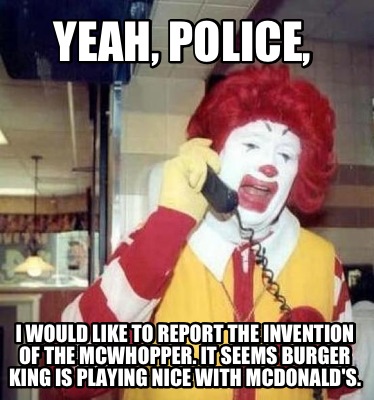yeah-police-i-would-like-to-report-the-invention-of-the-mcwhopper.-it-seems-burg