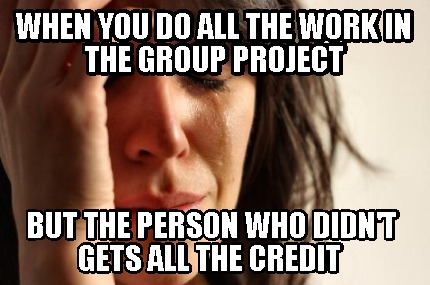 when-you-do-all-the-work-in-the-group-project-but-the-person-who-didnt-gets-all-