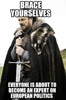 brace-yourselves-everyone-is-about-to-become-an-expert-on-european-politics