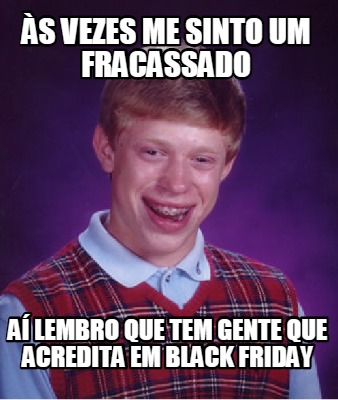 s-vezes-me-sinto-um-fracassado-a-lembro-que-tem-gente-que-acredita-em-black-frid