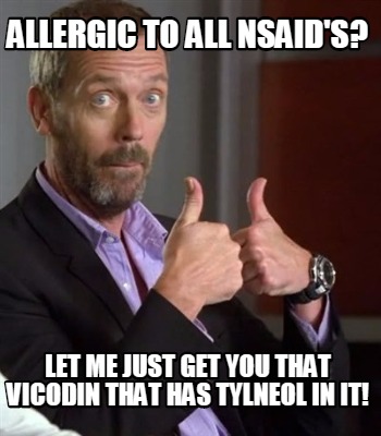 allergic-to-all-nsaids-let-me-just-get-you-that-vicodin-that-has-tylneol-in-it