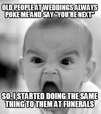 old-people-at-weddings-always-poke-me-and-say-youre-next-so-i-started-doing-the-