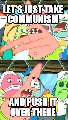 lets-just-take-communism-and-push-it-over-there