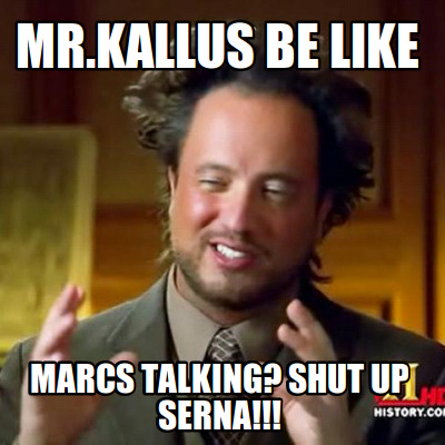 mr.kallus-be-like-marcs-talking-shut-up-serna