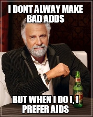 i-dont-alway-make-bad-adds-but-when-i-do-i-i-prefer-aids