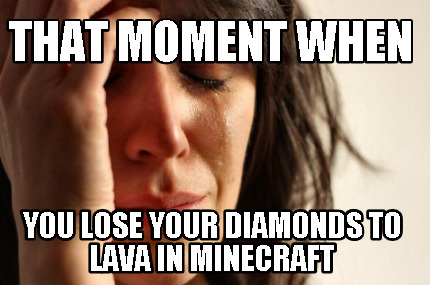that-moment-when-you-lose-your-diamonds-to-lava-in-minecraft