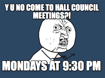 y-u-no-come-to-hall-council-meetings-mondays-at-930-pm