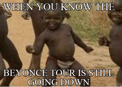 when-you-know-the-beyonc-tour-is-still-going-down