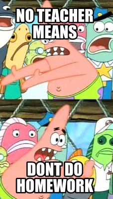 no-teacher-means-dont-do-homework