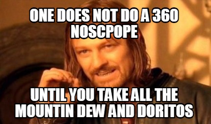 one-does-not-do-a-360-noscpope-until-you-take-all-the-mountin-dew-and-doritos