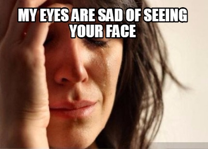 my-eyes-are-sad-of-seeing-your-face