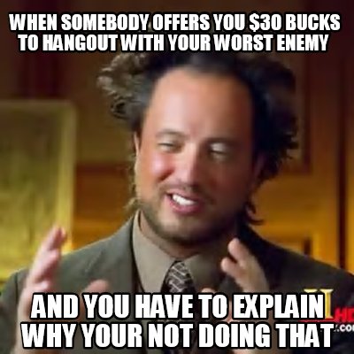 when-somebody-offers-you-30-bucks-to-hangout-with-your-worst-enemy-and-you-have-