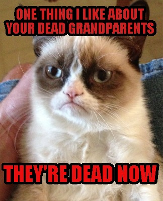 one-thing-i-like-about-your-dead-grandparents-theyre-dead-now