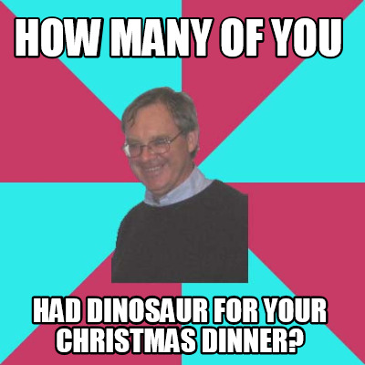 how-many-of-you-had-dinosaur-for-your-christmas-dinner